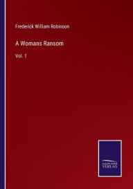 Title: A Womans Ransom: Vol. 1, Author: Frederick William Robinson