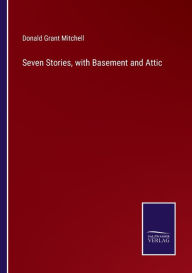 Title: Seven Stories, with Basement and Attic, Author: Donald Grant Mitchell