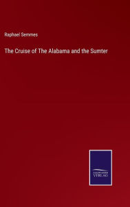 Title: The Cruise of The Alabama and the Sumter, Author: Raphael Semmes