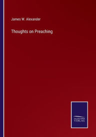Title: Thoughts on Preaching, Author: James W. Alexander