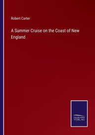 Title: A Summer Cruise on the Coast of New England, Author: Robert Carter