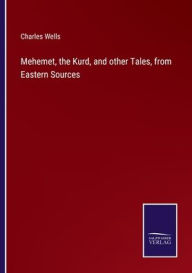 Title: Mehemet, the Kurd, and other Tales, from Eastern Sources, Author: Charles Wells