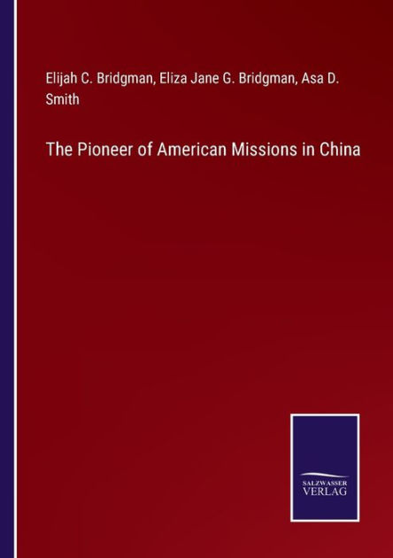 The Pioneer Of American Missions In China By Elijah C Bridgman Eliza