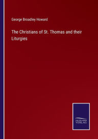 Title: The Christians of St. Thomas and their Liturgies, Author: George Broadley Howard
