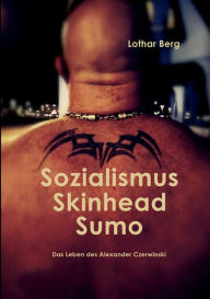 Title: Sozialismus Skinhead Sumo: Das Leben des Alexander Czerwinski, Author: Lothar Berg