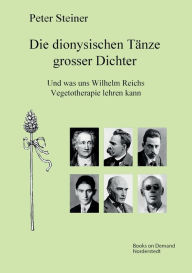 Title: Die dionysischen Tänze grosser Dichter: Und was uns Wilhelm Reichs Vegetotherapie lehren kann, Author: Peter Steiner