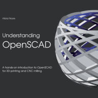 Title: Understanding OpenSCAD: A hands-on introduction to OpenSCAD for 3D printing and CNC milling, Author: Alicia Noors
