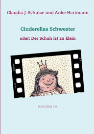 Title: Cinderellas Schwester: oder: Der Schuh ist zu klein, Author: Claudia J Schulze