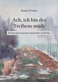 Title: Ach, ich bin des Treibens müde: 50 Interpretationen deutscher Gedichte, Author: Rainer Werner