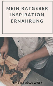 Title: Mein Ratgeber Inspiration Ernährung, Author: J R Lucas Wolf