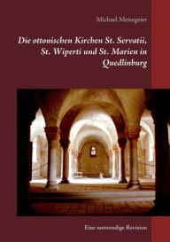 Title: Die ottonischen Kirchen St. Servatii, St. Wiperti und St. Marien in Quedlinburg: Eine notwendige Revision, Author: Michael Meisegeier