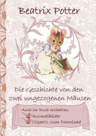 Title: Die Geschichte von den zwei ungezogenen Mï¿½usen (inklusive Ausmalbilder und Cliparts zum Download): The Tale of Two Bad Mice, Ausmalbuch, Malbuch, Cliparts, Icon, Emoji, Sticker, Peter Hase, Kinder, Kinderbuch, Klassiker, Schulkinder, Vorschule, 1. 2. 3., Author: Beatrix Potter