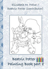 Title: Beatrix Potter Painting Book Part 8 ( Peter Rabbit ): Colouring Book, coloring, crayons, coloured pencils colored, Children's books, children, adults, adult, grammar school, Easter, Christmas, birthday, 5-8 years old, present, gift, primary school, presch, Author: Beatrix Potter