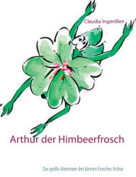 Title: Arthur der Himbeerfrosch: Das große Abenteuer des kleinen Frosches Arthur, Author: Claudia Ingenillen