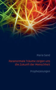 Title: Paranormale TrÃ¯Â¿Â½ume zeigen uns die Zukunft der Menschheit: Prophezeiungen, Author: Maria Sand
