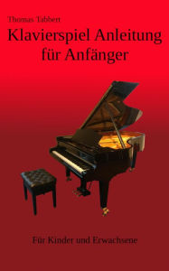 Title: Klavierspiel Anleitung für Anfänger: Für Kinder und Erwachsene, Author: Thomas Tabbert