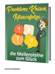 Title: Probleme, Krisen, Misserfolge - die Meilensteine zum Glück, Author: Antonio Rudolphios