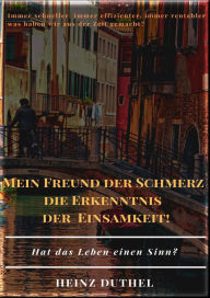 Title: MEIN FREUND DER SCHMERZ DER ERKENNTNIS - DIE EINSAMKEIT!: DIE WELT ALS WILLE UND VORSTELLUNG, Author: Heinz Duthel