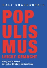 Title: Populismus leicht gemacht: Erfolgreich lernen von den großen Diktatoren der Geschichte, Author: Ralf Grabuschnig