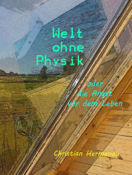 Title: Welt ohne Physik oder die Angst vor dem Leben, Author: Christian Hermenau