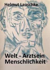 Title: Welt - Arztsein - Menschlichkeit: Motivation, Ethik, Tun, Author: Helmut Lauschke