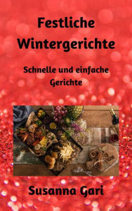 Title: Festliche Wintergerichte: Schnelle und einfache Gerichte, Author: Susanna Gari