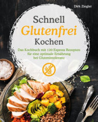 Title: Schnell Glutenfrei Kochen - Das Kochbuch mit 120 Express Rezepten für eine optimale Ernährung bei Glutenintoleranz, Author: Dirk Ziegler