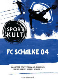 Title: FC Schalke 04 - Fußballkult: Was jeder echte Schalke-Fan über seinen Verein wissen sollte., Author: Lutz Hanseroth