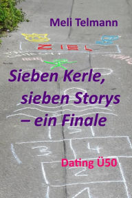 Title: Sieben Kerle, sieben Storys - ein Finale: Dating Ü 50, Author: Meli Telmann