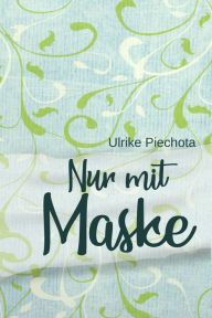 Title: Nur mit Maske: Kuriositäten aus der Corona-Zeit, Author: Ulrike Piechota