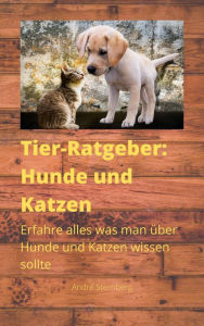 Title: Tier-Ratgeber: Hunde und Katzen: Erfahre alles was man über Hunde und Katzen wissen sollte, Author: Andre Sternberg