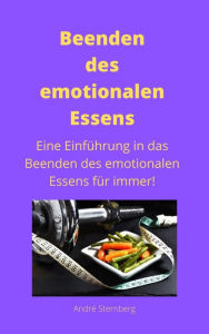 Title: Beenden des emotionalen Essens: Eine Einführung in das Beenden des emotionalen Essens für immer!, Author: Andre Sternberg