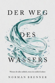 Title: Der Weg des Wassers: Warum dir alles zufließt, wenn du endlich loslässt, Author: Norman Brenner