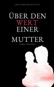 Title: Über den Wert einer Mutter: Fragen. Antworten., Author: Luca Ribeiro da Silva