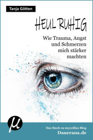 Title: Heul ruhig: Wie Trauma, Angst und Schmerzen mich stärker machten, Author: Tanja Götten