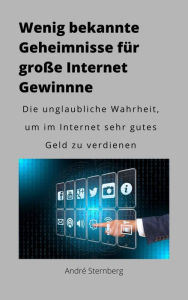 Title: Wenig bekannte Geheimnisse für große Internet Gewinne: Die unglaubliche Wahrheit, um im Internet sehr viel Geld zu verdienen!, Author: Andre Sternberg