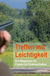 Title: Treffen mit Leichtigkeit: Ein Wegweiser für Frauen im Flintenschießen, Author: Detlef Riechert