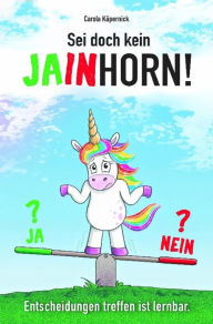 Title: Sei doch kein Jainhorn: Entscheidungen treffen, ist lernbar!, Author: Carola Käpernick