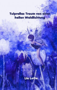 Title: Tulprellas Traum von einer hellen Waldlichtung, Author: Lia Lotte