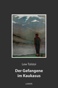 Title: Der Gefangene im Kaukasus: und andere russische Soldatengeschichten, Author: Leo Tolstoy