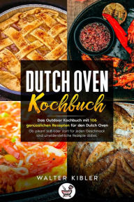 Title: Dutch Oven Kochbuch Das Outdoor Kochbuch mit 106 genüsslichen Rezepten für den Dutch Oven - Ob pikant süß oder zart für jeden Geschmack sind unwiderstehliche Rezepte dabei., Author: Walter Kibler