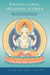 Title: Sinnvoll leben - freudvoll sterben: Die tiefgründige Übung der Bewusstseinsübertragung, Author: Geshe Kelsang Gyatso