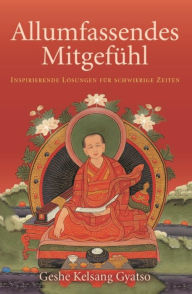 Title: Allumfassendes Mitgefühl: Inspirierende Lösungen für schwierige Zeiten, Author: Geshe Kelsang Gyatso