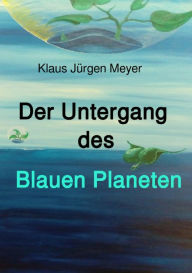 Title: Der Untergang des Blauen Planeten, Author: Klaus Jürgen Meyer