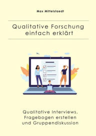 Title: Qualitative Forschung einfach erklärt: Qualitative Interviews, Fragebogen erstellen und Gruppendiskussion, Author: Max Mittelstaedt
