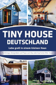 Title: Tiny House Deutschland: Lebe groß in einem kleinen Haus, Author: Jörg Janßen- Golz