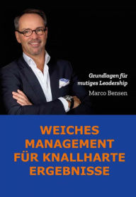 Title: Weiches Management für knallharte Ergebnisse: Grundlagen für mutiges Leadership, Author: Marco Bensen