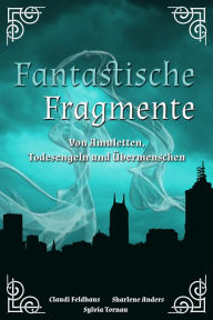 Title: Fantastische Fragmente: Von Amuletten, Todesengeln und Übermenschen, Author: Claudi Feldhaus