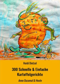 Title: 300 Schnelle & Einfache Kartoffelgerichte: Anno Dazumal & Heute, Author: Heidi Dietzel