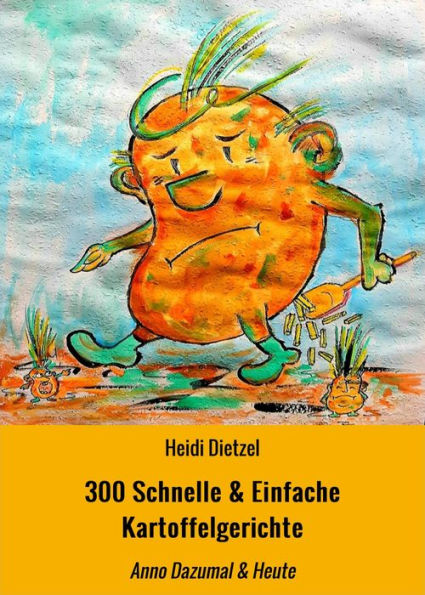 300 Schnelle & Einfache Kartoffelgerichte: Anno Dazumal & Heute